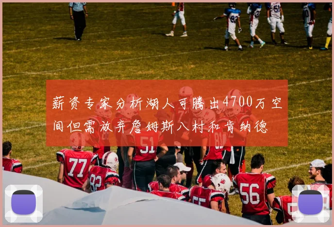 薪资专家分析湖人可腾出4700万空间但需放弃詹姆斯八村和肯纳德