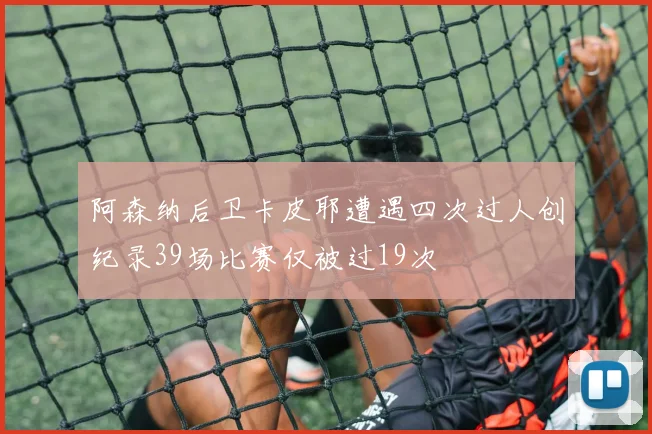 阿森纳后卫卡皮耶遭遇四次过人创纪录39场比赛仅被过19次