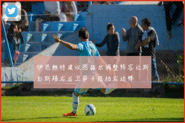 伊恩赖特建议图赫尔调整阵容让斯彭斯踢右后卫萨卡搭档右边锋