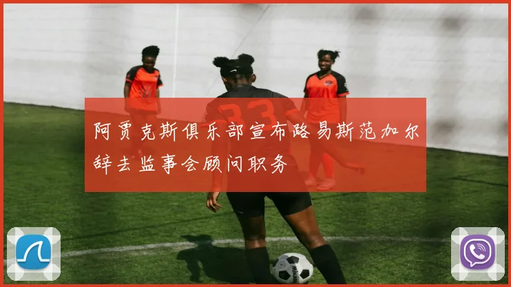 阿贾克斯俱乐部宣布路易斯范加尔辞去监事会顾问职务