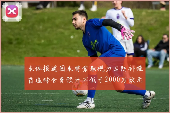米体报道国米将索勒视为后防补强首选转会费预计不低于2000万欧元