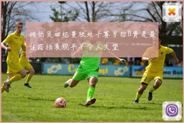 姆伯莫回忆曼联处子赛季称B费是最佳搭档表现平平令人失望